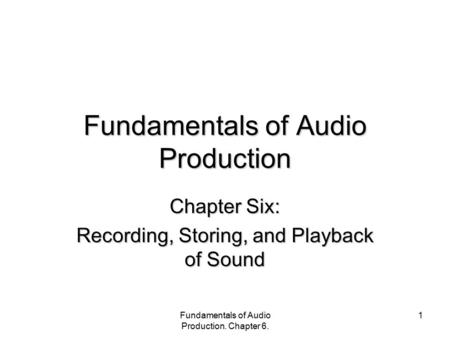 Fundamentals of Audio Production. Chapter 6. 1 Fundamentals of Audio Production Chapter Six: Recording, Storing, and Playback of Sound.