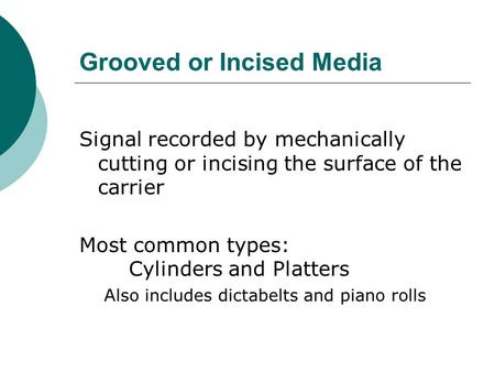 Grooved or Incised Media Signal recorded by mechanically cutting or incising the surface of the carrier Most common types: Cylinders and Platters A lso.