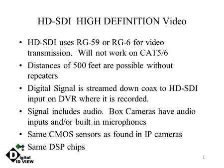 1 HD-SDI HIGH DEFINITION Video HD-SDI uses RG-59 or RG-6 for video transmission. Will not work on CAT5/6 Distances of 500 feet are possible without repeaters.