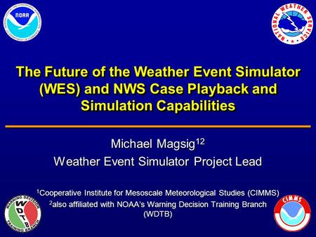 The Future of the Weather Event Simulator (WES) and NWS Case Playback and Simulation Capabilities Michael Magsig 12 Weather Event Simulator Project Lead.