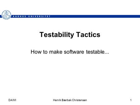 DAIMIHenrik Bærbak Christensen1 Testability Tactics How to make software testable...