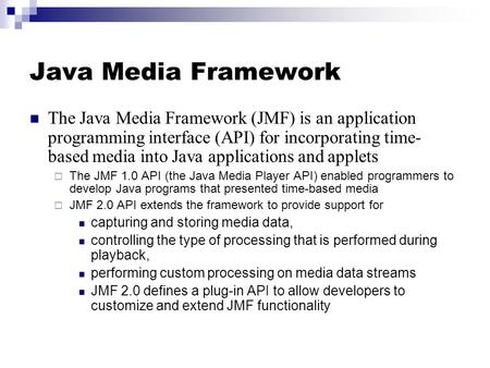 Java Media Framework The Java Media Framework (JMF) is an application programming interface (API) for incorporating time- based media into Java applications.