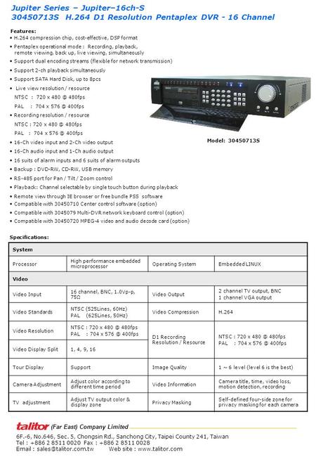 H.264 compression chip, cost-effective, DSP format Pentaplex operational mode : Recording, playback, remote viewing, back up, live viewing, simultaneously.