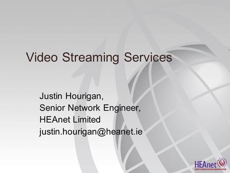 Video Streaming Services Justin Hourigan, Senior Network Engineer, HEAnet Limited