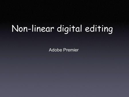 Non-linear digital editing Adobe Premier. Linear editing analog video editing with tapes cut tape or film and splice clip at end LINEAR: assemble front.
