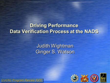 I/UCRC Program Review XVII Driving Performance Data Verification Process at the NADS Judith Wightman Ginger S. Watson Judith Wightman Ginger S. Watson.