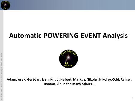 1 15 April 2010: Post Mortem Analysis by M.Zerlauth Automatic POWERING EVENT Analysis Adam, Arek, Gert-Jan, Ivan, Knud, Hubert, Markus, Nikolai, Nikolay,