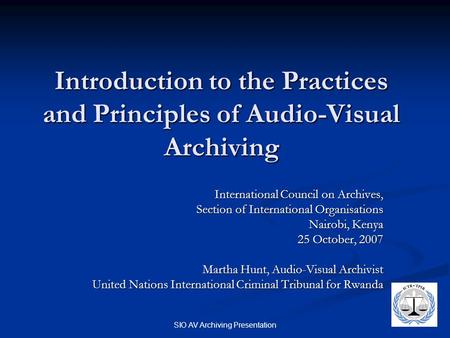SIO AV Archiving Presentation Introduction to the Practices and Principles of Audio-Visual Archiving International Council on Archives, Section of International.
