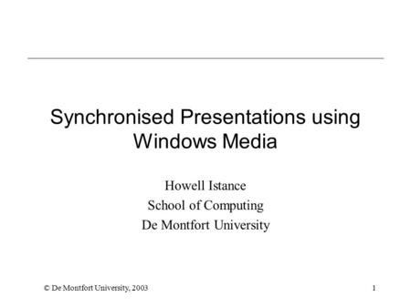 © De Montfort University, 20031 Synchronised Presentations using Windows Media Howell Istance School of Computing De Montfort University.