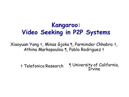 Kangaroo: Video Seeking in P2P Systems Xiaoyuan Yang †, Minas Gjoka ¶, Parminder Chhabra †, Athina Markopoulou ¶, Pablo Rodriguez † † Telefonica Research.