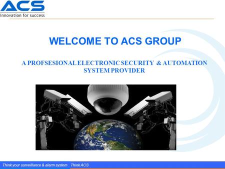 Www.splendIDtechnology.com.vn 1 Confidential Property of SplendID Technology, JSC. Think your surveillance & alarm system. Think ACS WELCOME TO ACS GROUP.