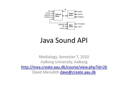 Java Sound API Medialogy, Semester 7, 2010 Aalborg University, Aalborg  David Meredith