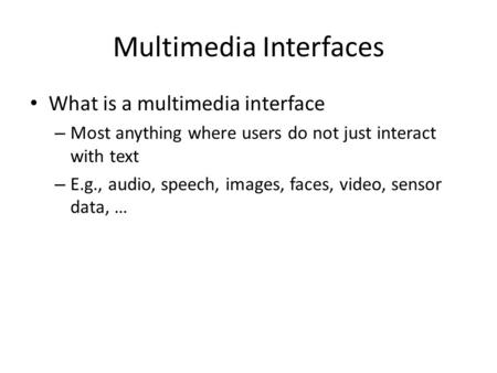 Multimedia Interfaces What is a multimedia interface – Most anything where users do not just interact with text – E.g., audio, speech, images, faces, video,