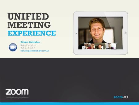 Zoom.us UNIFIED MEETING EXPERIENCE Richard Gatchalian Sales Executive 408.912.1053