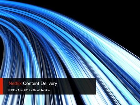 Netflix Content Delivery RIPE – April 2012 – David Temkin 1.