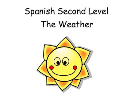 Spanish Second Level The Weather Vocabulary The weather and seasons ¿Qué tiempo hace? What’s the weather like? Hace buen tiempoIt’s nice Hace calorIt’s.