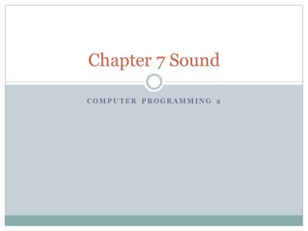 COMPUTER PROGRAMMING 2 Chapter 7 Sound. Objectives Find out how to prepare sounds for inclusion in Microsoft XNA projects. Incorporate sounds into XNA.