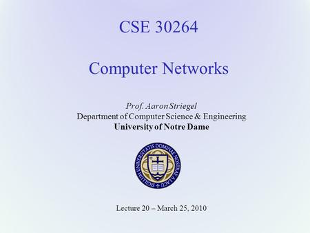 CSE 30264 Computer Networks Prof. Aaron Striegel Department of Computer Science & Engineering University of Notre Dame Lecture 20 – March 25, 2010.