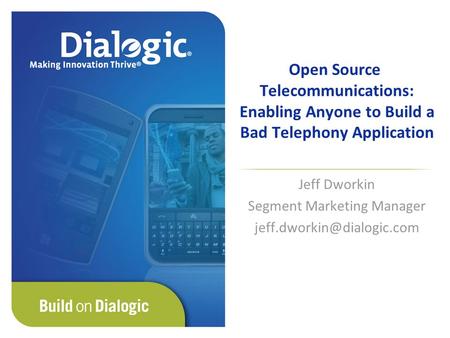 Open Source Telecommunications: Enabling Anyone to Build a Bad Telephony Application Jeff Dworkin Segment Marketing Manager
