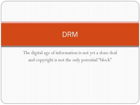 The digital age of information is not yet a done deal and copyright is not the only potential “block” DRM.