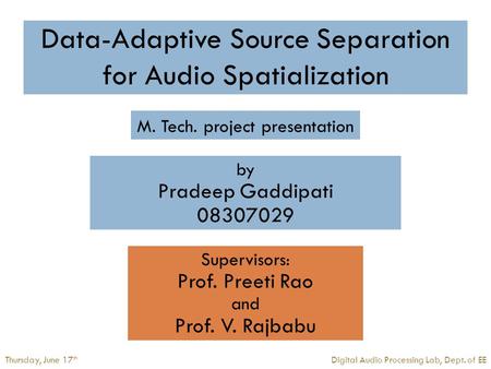 Digital Audio Processing Lab, Dept. of EEThursday, June 17 th Data-Adaptive Source Separation for Audio Spatialization Supervisors: Prof. Preeti Rao and.