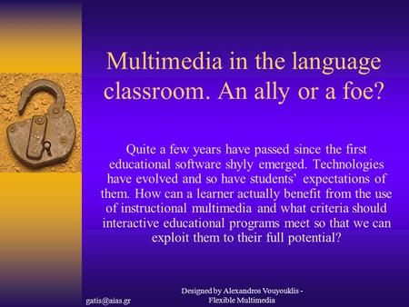 Designed by Alexandros Vouyouklis - Flexible Multimedia Multimedia in the language classroom. An ally or a foe? Quite a few years have passed.