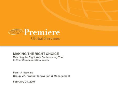 MAKING THE RIGHT CHOICE Matching the Right Web Conferencing Tool to Your Communication Needs Peter J. Stewart Group VP, Product Innovation & Management.