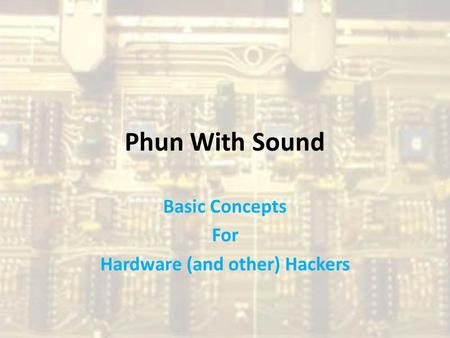 Phun With Sound Basic Concepts For Hardware (and other) Hackers.