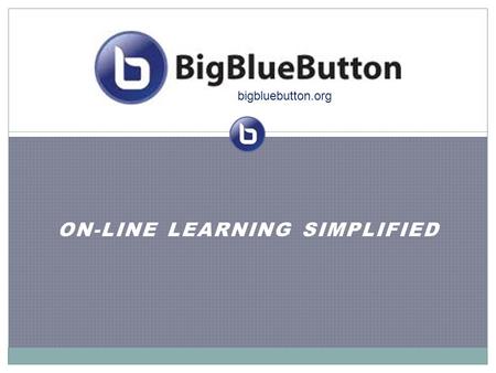 ON-LINE LEARNING SIMPLIFIED bigbluebutton.org. Vision We believe that every student with a web browser should have access to a high- quality, on-line.