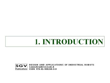 1. INTRODUCTION DESIGN AND APPLICATIONS OF INDUSTRIAL ROBOTS SABARIGIRIVASAN.R ISBN 978-81-908268-0-8.