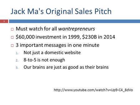 Jack Ma's Original Sales Pitch  Must watch for all wantrepreneurs  $60,000 investment in 1999, $230B in 2014  3 important messages in one minute 1.