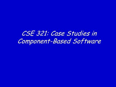 CSE 321: Case Studies in Component-Based Software.