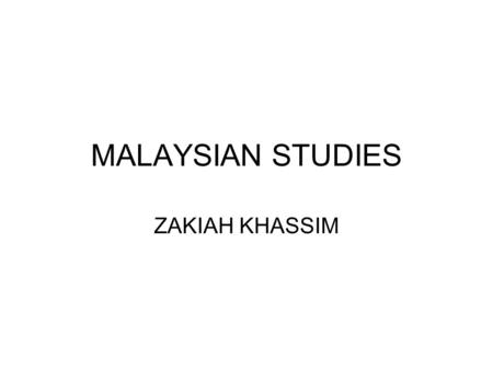 MALAYSIAN STUDIES ZAKIAH KHASSIM.