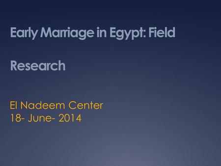 Early Marriage in Egypt: Field Research El Nadeem Center 18- June- 2014.