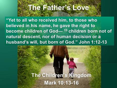 The Father’s Love The Children’s Kingdom Mark 10:13-16 “Yet to all who received him, to those who believed in his name, he gave the right to become children.