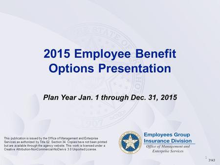 1 2015 Employee Benefit Options Presentation Plan Year Jan. 1 through Dec. 31, 2015 This publication is issued by the Office of Management and Enterprise.