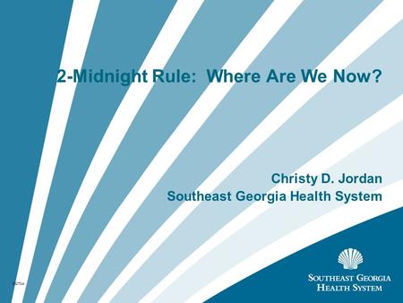 2-Midnight Rule: Where Are We Now? Christy D. Jordan Southeast Georgia Health System 6327044.