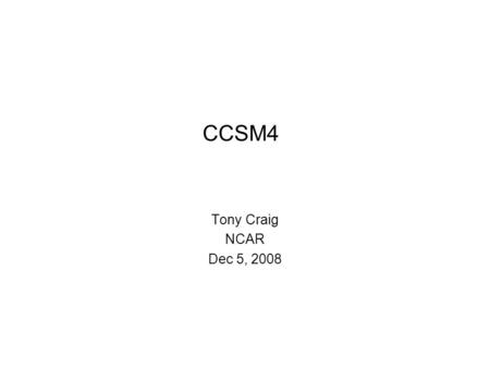 CCSM4 Tony Craig NCAR Dec 5, 2008. Topics CCSM4 Overview CCSM4 Usage Adding new components Status of CCSM4 Development.