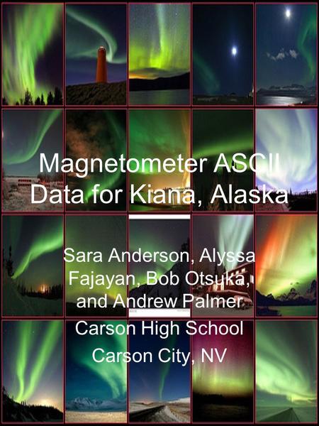 Magnetometer ASCII Data for Kiana, Alaska Sara Anderson, Alyssa Fajayan, Bob Otsuka, and Andrew Palmer Carson High School Carson City, NV.