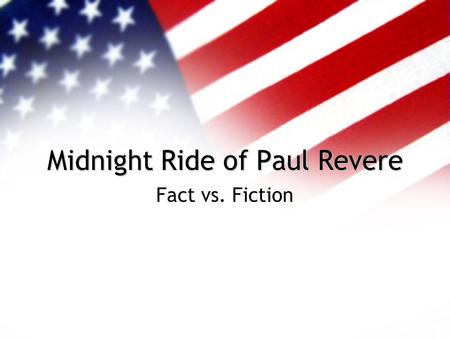 Midnight Ride of Paul Revere Fact vs. Fiction Who Was Paul Revere? B. January 1, 1735 D. May 10, 1818 Silversmith from Boston--a very good one Drew Political.
