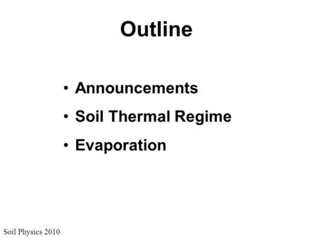 Soil Physics 2010 Outline Announcements Soil Thermal Regime Evaporation.