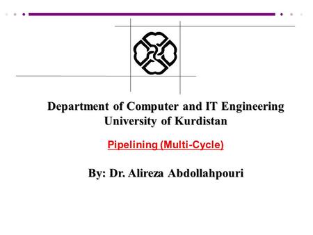 Department of Computer and IT Engineering University of Kurdistan Pipelining (Multi-Cycle) By: Dr. Alireza Abdollahpouri.