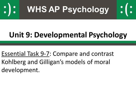 WHS AP Psychology Unit 9: Developmental Psychology Essential Task 9-7: Compare and contrast Kohlberg and Gilligan’s models of moral development.