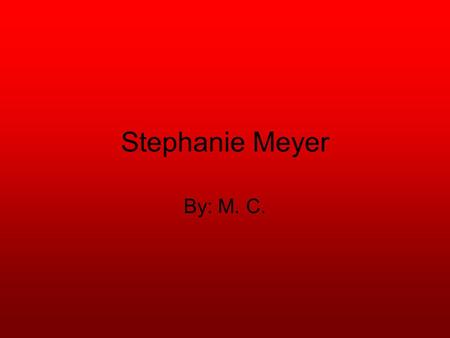 Stephanie Meyer By: M. C.. Stephanie Stephenie was born December 24, 1973 in Hartford,Connecticut Daughter of Stephen and Candy Morgan.