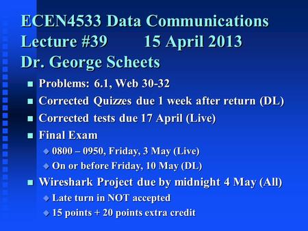 ECEN4533 Data Communications Lecture #3915 April 2013 Dr. George Scheets n Problems: 6.1, Web 30-32 n Corrected Quizzes due 1 week after return (DL) n.
