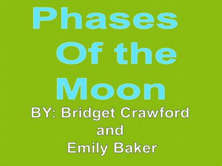 Phases Of the Moon BY: Bridget Crawford and Emily Baker.