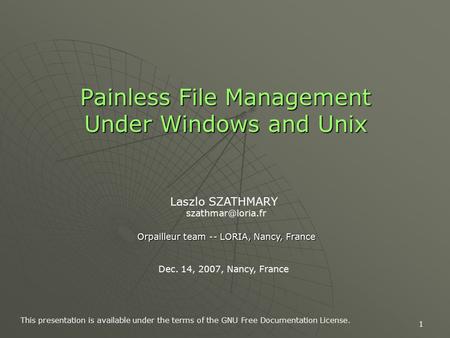 1 Painless File Management Under Windows and Unix Laszlo SZATHMARY Orpailleur team -- LORIA, Nancy, France Dec. 14, 2007, Nancy, France.