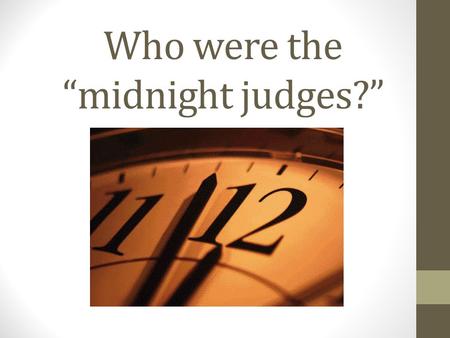 Who were the “midnight judges?”. Judiciary Act of 1801 Increased the number of federal judges with life terms. “midnight judges” Adams appoints the federal.
