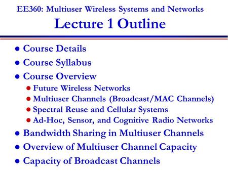 EE360: Multiuser Wireless Systems and Networks Lecture 1 Outline Course Details Course Syllabus Course Overview Future Wireless Networks Multiuser Channels.