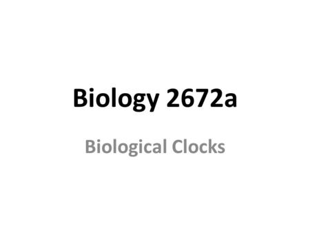 Biology 2672a Biological Clocks. Biological Rhythms.